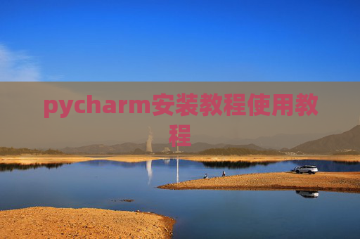 pycharm安装教程使用教程 pycharm安装教程使用教程